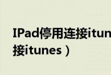 IPad停用连接itunes怎么恢复（ipad停用连接itunes）