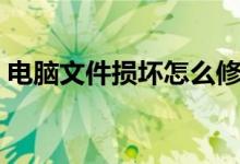 电脑文件损坏怎么修复（文件损坏怎么修复）