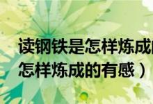 读钢铁是怎样炼成的有感1000字（读钢铁是怎样炼成的有感）