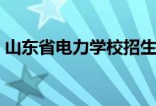 山东省电力学校招生分数（山东省电力学校）