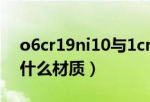 o6cr19ni10与1cr18ni9ti（o6cr19ni10是什么材质）