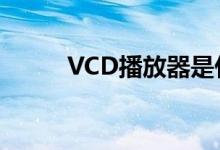 VCD播放器是什么（vcd播放器）