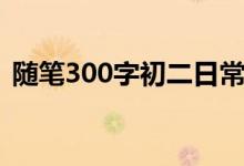 随笔300字初二日常小事（随笔300字初二）