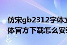 仿宋gb2312字体文件下载（仿宋gb2312字体官方下载怎么安装）