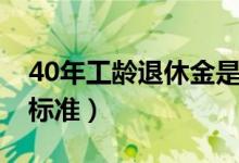 40年工龄退休金是多少（40年工龄退休工资标准）