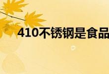 410不锈钢是食品级的吗（410不锈钢）