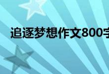 追逐梦想作文800字叙事（追逐梦想作文）