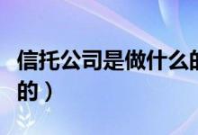 信托公司是做什么的白话（信托公司是做什么的）