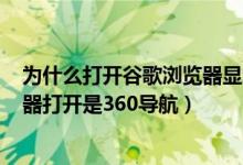 为什么打开谷歌浏览器显示的是360导航（为什么谷歌浏览器打开是360导航）