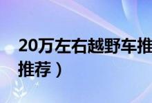 20万左右越野车推荐柴油（20万左右越野车推荐）