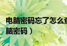 电脑密码忘了怎么查看电脑密码（怎么查看电脑密码）