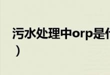 污水处理中orp是什么意思（orp是什么意思）