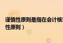 谨慎性原则是指在会计核算中应尽量低估企业的资产（谨慎性原则）