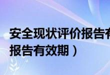 安全现状评价报告有效期多久（安全现状评价报告有效期）