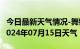 今日最新天气情况-舞钢天气预报平顶山舞钢2024年07月15日天气