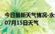 今日最新天气情况-永州天气预报永州2024年07月15日天气