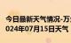 今日最新天气情况-万全天气预报张家口万全2024年07月15日天气