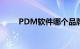 PDM软件哪个品牌好（pdm软件）