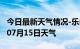 今日最新天气情况-乐山天气预报乐山2024年07月15日天气