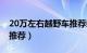 20万左右越野车推荐柴油（20万左右越野车推荐）