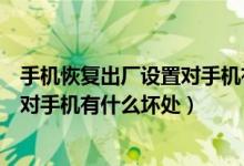 手机恢复出厂设置对手机有什么影响吗（手机恢复出厂设置对手机有什么坏处）