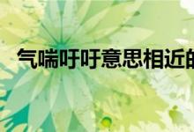 气喘吁吁意思相近的词语（气喘吁吁意思）