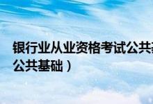 银行业从业资格考试公共基础题库（银行从业资格考试题库公共基础）