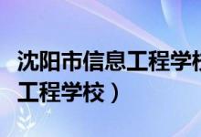 沈阳市信息工程学校是什么学校（沈阳市信息工程学校）