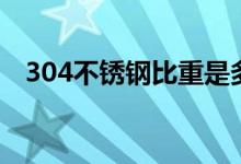 304不锈钢比重是多少（304不锈钢比重）