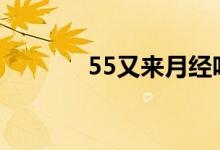 55又来月经咋回事（55you）