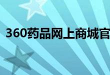 360药品网上商城官网（360药品网上商城）