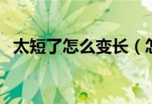 太短了怎么变长（怎样才能让头发长得快）