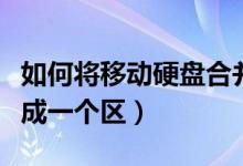 如何将移动硬盘合并成一个区（移动硬盘合并成一个区）