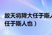 故天将降大任于斯人也原版课文（故天将降大任于斯人也）