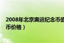 2008年北京奥运纪念币值多少钱（2008年北京奥运会纪念币价格）