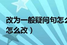 改为一般疑问句怎么改语文（改为一般疑问句怎么改）