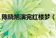 陈晓旭演完红楼梦（陈晓旭拍红楼梦已怀孕）