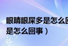 眼睛眼屎多是怎么回事用什么药（眼睛眼屎多是怎么回事）