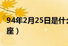 94年2月25日是什么星座（2月25日是什么星座）