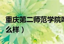 重庆第二师范学院咋样（重庆第二师范学院怎么样）