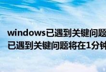 windows已遇到关键问题将在1分钟后重启一次（windows已遇到关键问题将在1分钟后重启）