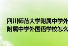 四川师范大学附属中学外国语学校怎么样?（四川师范大学附属中学外国语学校怎么样）