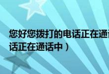 您好您拨打的电话正在通话中请稍后再拨（您好您拨打的电话正在通话中）