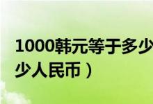 1000韩元等于多少人民币（1000日元等于多少人民币）