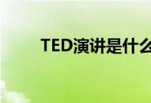 TED演讲是什么（ted演讲是什么）