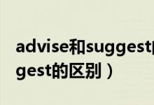 advise和suggest的区别ppt（advise和suggest的区别）