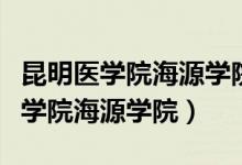 昆明医学院海源学院是公办还是民办（昆明医学院海源学院）