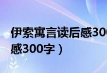 伊索寓言读后感300字三年级（伊索寓言读后感300字）