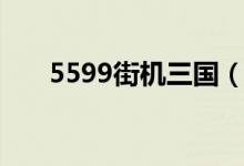 5599街机三国（4399街机三国登录）