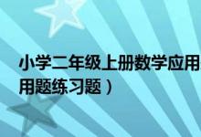 小学二年级上册数学应用题500道（小学二年级上册数学应用题练习题）